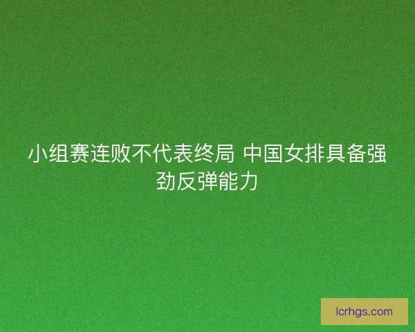 小组赛连败不代表终局 中国女排具备强劲反弹能力